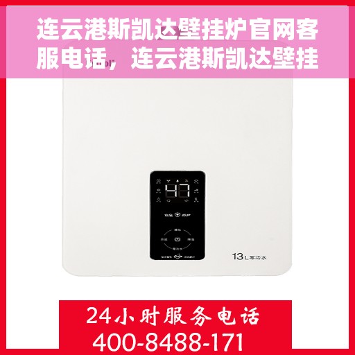 连云港斯凯达壁挂炉官网客服电话，连云港斯凯达壁挂炉官网客服热线及售后支持服务介绍