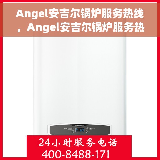 Angel安吉尔锅炉服务热线，Angel安吉尔锅炉服务热线，专业品质，贴心服务
