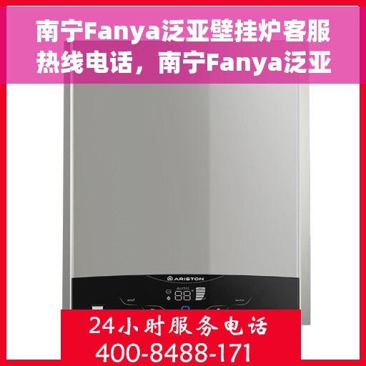 南宁Fanya泛亚壁挂炉客服热线电话，南宁Fanya泛亚壁挂炉客服热线电话详解，专业解答与贴心服务