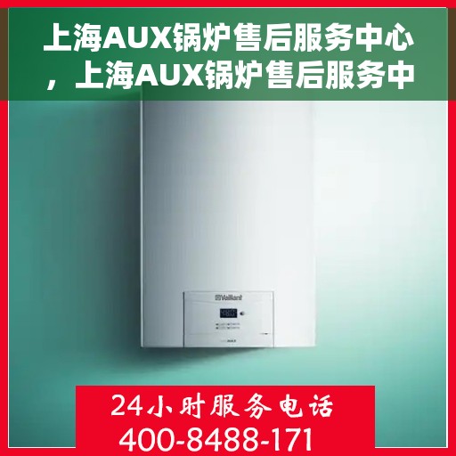 上海AUX锅炉售后服务中心，上海AUX锅炉售后服务中心，专业维修与贴心服务