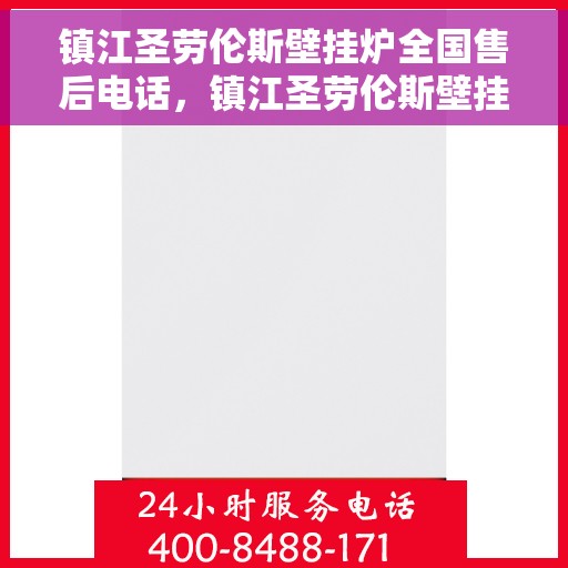 镇江圣劳伦斯壁挂炉全国售后电话，镇江圣劳伦斯壁挂炉售后全国服务热线及维修指南