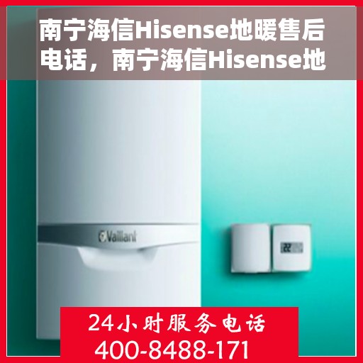 南宁海信Hisense地暖售后电话，南宁海信Hisense地暖售后服务热线及电话支持详解