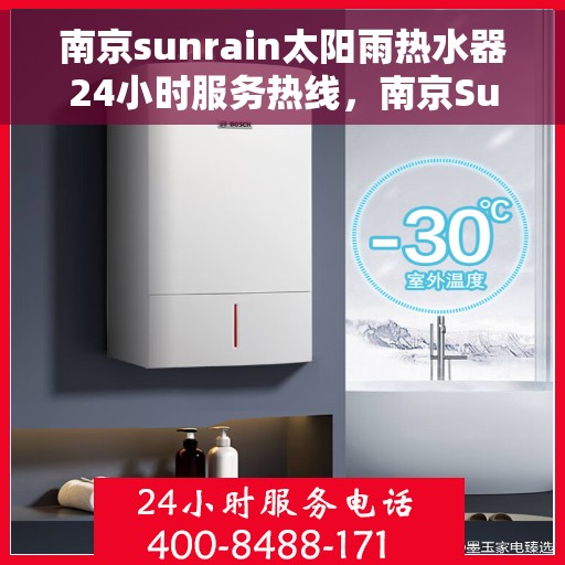 南京sunrain太阳雨热水器24小时服务热线，南京Sunrain太阳雨热水器全天候服务热线，贴心维修支持！