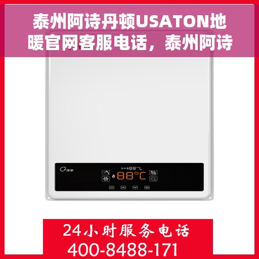 泰州阿诗丹顿USATON地暖官网客服电话，泰州阿诗丹顿USATON地暖官方客服热线及在线服务指南