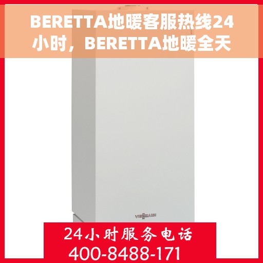 BERETTA地暖客服热线24小时，BERETTA地暖全天候客服热线，温暖无忧，服务不打烊