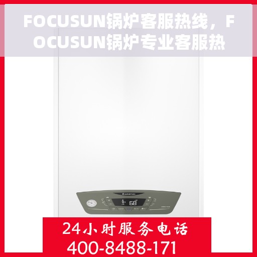 FOCUSUN锅炉客服热线，FOCUSUN锅炉专业客服热线，为您解答每一个疑问