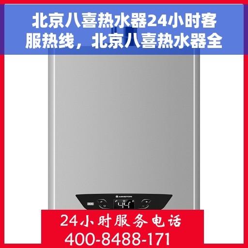 北京八喜热水器24小时客服热线，北京八喜热水器全天候客服热线，贴心服务随时在线