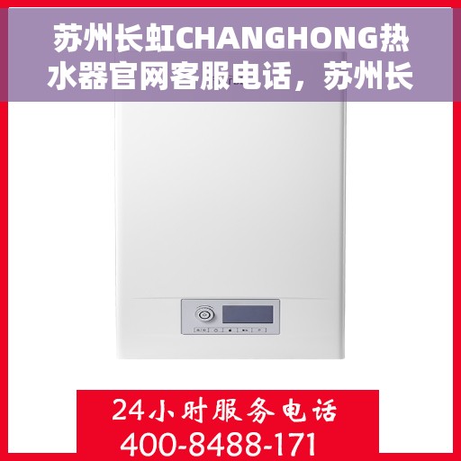 苏州长虹CHANGHONG热水器官网客服电话，苏州长虹CHANGHONG热水器官网客服热线及售后服务电话