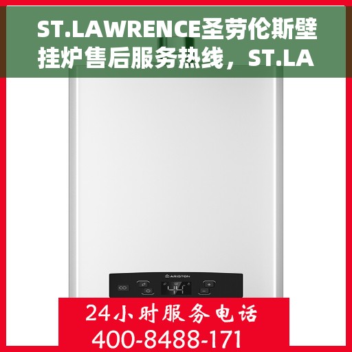 ST.LAWRENCE圣劳伦斯壁挂炉售后服务热线，ST.LAWRENCE圣劳伦斯壁挂炉售后维修服务热线，专业团队为您解答一切问题