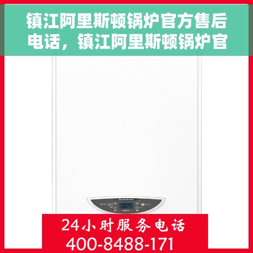 镇江阿里斯顿锅炉官方售后电话，镇江阿里斯顿锅炉官方售后热线电话公布