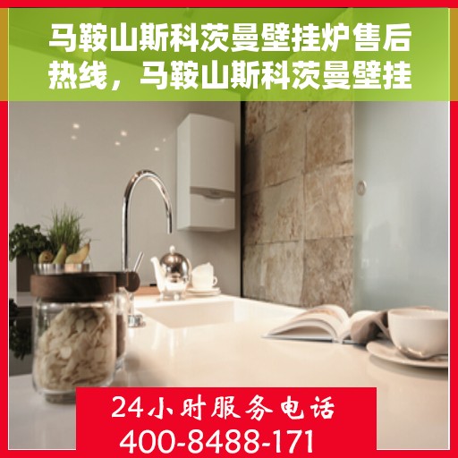 马鞍山斯科茨曼壁挂炉售后热线，马鞍山斯科茨曼壁挂炉售后服务热线及维修指南
