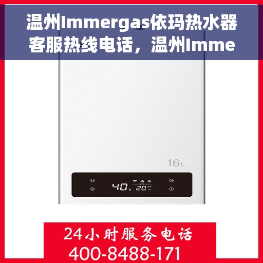 温州Immergas依玛热水器客服热线电话，温州Immergas依玛热水器客服热线电话公布与咨询指南