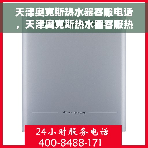 天津奥克斯热水器客服电话，天津奥克斯热水器客服热线及售后维修电话服务指南