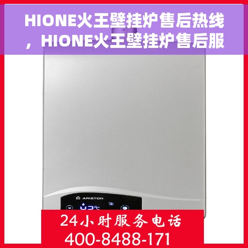 HIONE火王壁挂炉售后热线，HIONE火王壁挂炉售后服务热线，专业解决您的问题，贴心关怀您的舒适生活