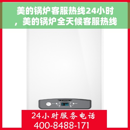 美的锅炉客服热线24小时，美的锅炉全天候客服热线，贴心服务不打烊
