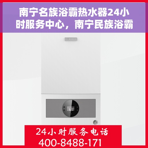南宁名族浴霸热水器24小时服务中心，南宁民族浴霸热水器全天候服务中心，专业维修与贴心服务