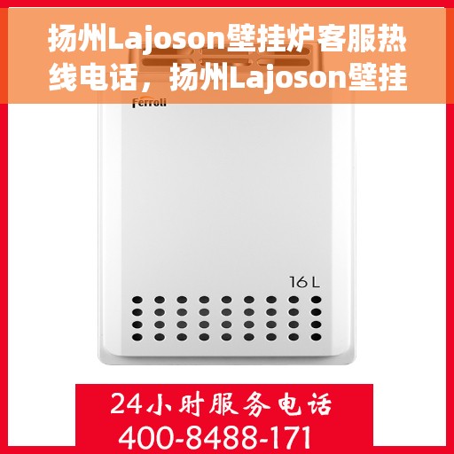 扬州Lajoson壁挂炉客服热线电话，扬州Lajoson壁挂炉客服热线全攻略，专业解答，贴心服务