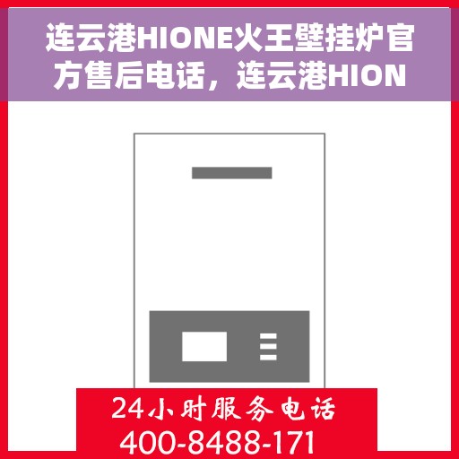 连云港HIONE火王壁挂炉官方售后电话，连云港HIONE火王壁挂炉售后服务热线及电话官方公布