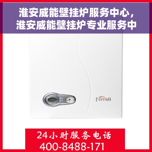 淮安威能壁挂炉服务中心，淮安威能壁挂炉专业服务中心