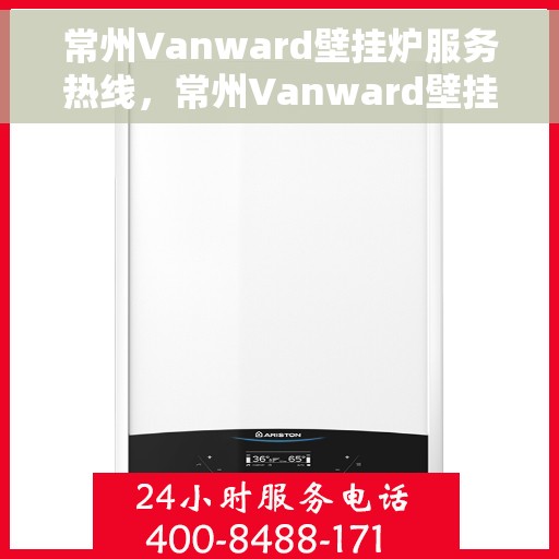 常州Vanward壁挂炉服务热线，常州Vanward壁挂炉专业维修服务热线