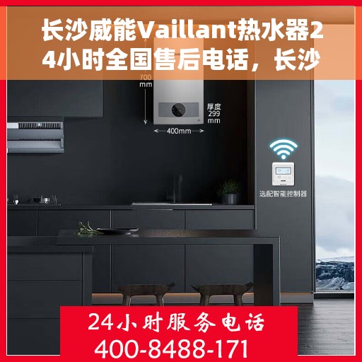 长沙威能Vaillant热水器24小时全国售后电话，长沙威能热水器全国售后24小时服务热线电话及维修指南