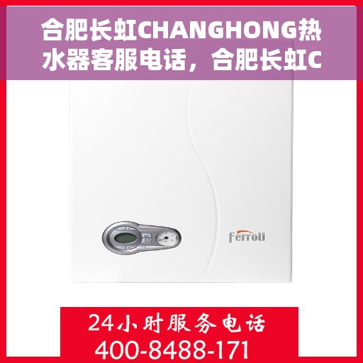 合肥长虹CHANGHONG热水器客服电话，合肥长虹CHANGHONG热水器客服热线及售后服务指南