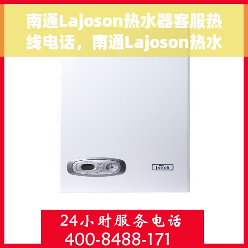 南通Lajoson热水器客服热线电话，南通Lajoson热水器客服热线详解，专业解答您的疑问与需求