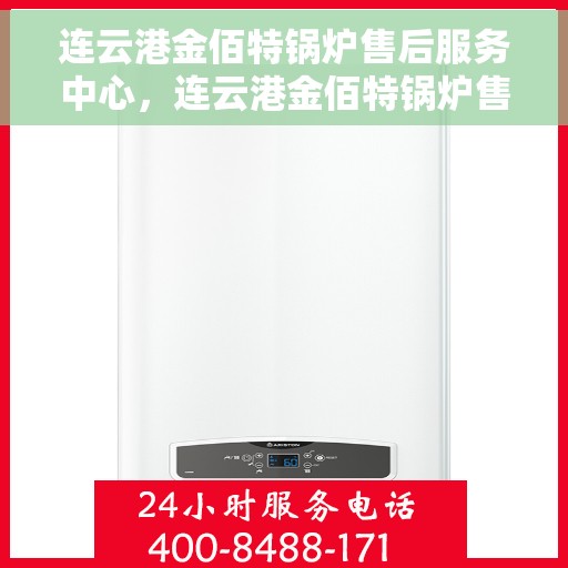 连云港金佰特锅炉售后服务中心，连云港金佰特锅炉售后服务中心，专业维修与贴心服务一体化平台