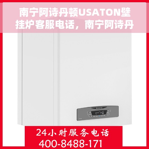 南宁阿诗丹顿USATON壁挂炉客服电话，南宁阿诗丹顿USATON壁挂炉客服热线及售后服务指南