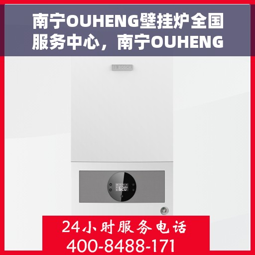 南宁OUHENG壁挂炉全国服务中心，南宁OUHENG壁挂炉全国服务中心，专业维修与优质服务一体化