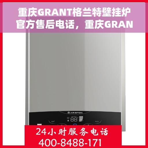 重庆GRANT格兰特壁挂炉官方售后电话，重庆GRANT格兰特壁挂炉售后服务中心联系电话