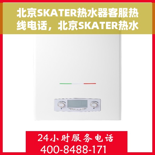北京SKATER热水器客服热线电话，北京SKATER热水器客服热线全攻略，专业解答，一键解决您的需求！