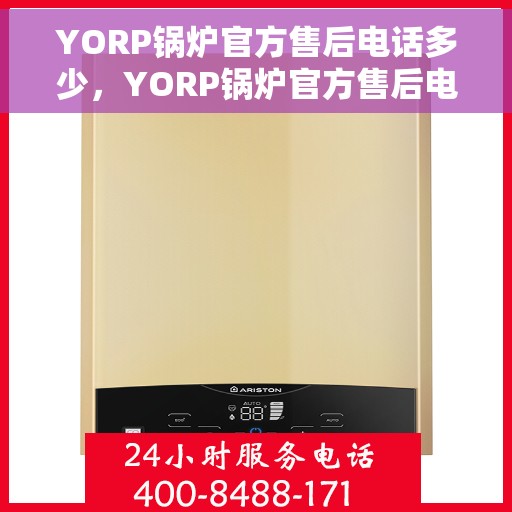 YORP锅炉官方售后电话多少，YORP锅炉官方售后电话热线揭秘，专业维修，一站式服务！