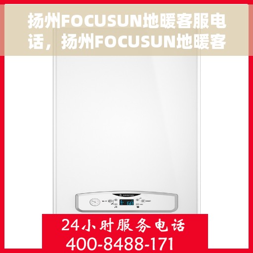 扬州FOCUSUN地暖客服电话，扬州FOCUSUN地暖客服热线，专业解答，温暖您的生活