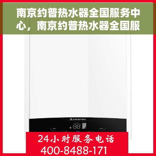 南京约普热水器全国服务中心，南京约普热水器全国服务中心，专业维修与贴心服务