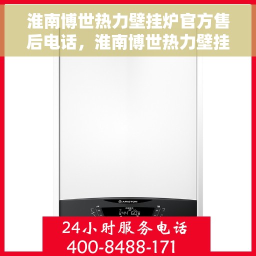 淮南博世热力壁挂炉官方售后电话，淮南博世热力壁挂炉售后电话官方服务热线及维修指南