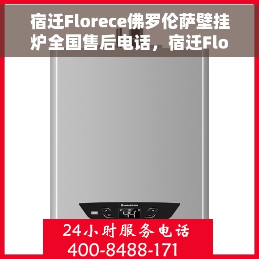 宿迁Florece佛罗伦萨壁挂炉全国售后电话，宿迁Florece佛罗伦萨壁挂炉全国售后热线公布