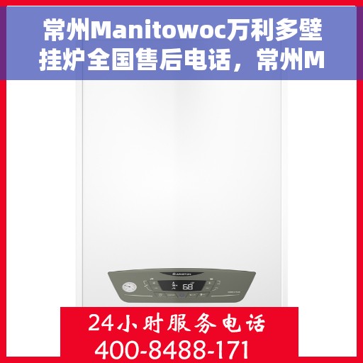 常州Manitowoc万利多壁挂炉全国售后电话，常州Manitowoc万利多壁挂炉全国售后热线及客服中心服务电话