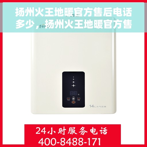 扬州火王地暖官方售后电话多少，扬州火王地暖官方售后电话查询指南