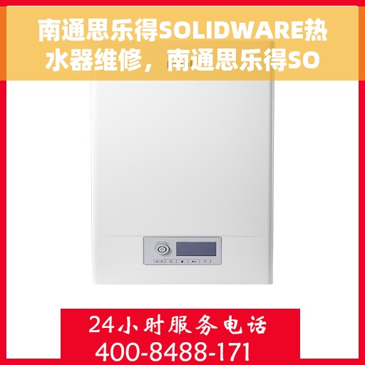 南通思乐得SOLIDWARE热水器维修，南通思乐得SOLIDWARE热水器专业维修服务