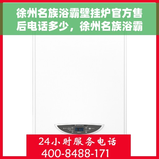 徐州名族浴霸壁挂炉官方售后电话多少，徐州名族浴霸壁挂炉官方售后联系电话公布