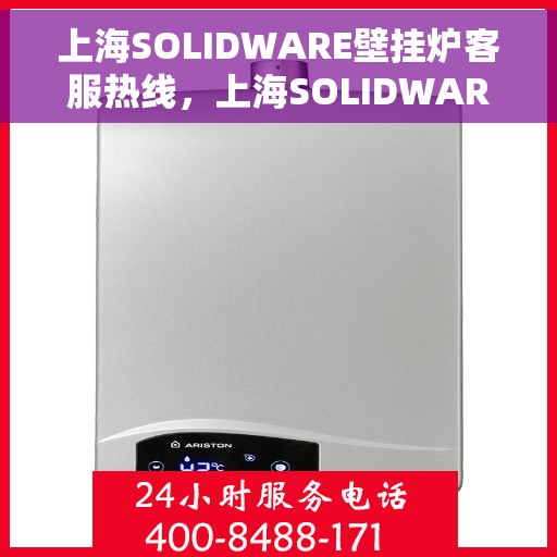 上海SOLIDWARE壁挂炉客服热线，上海SOLIDWARE壁挂炉客户服务热线，专业解答，温暖您的生活
