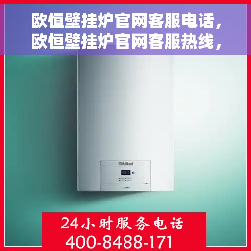 欧恒壁挂炉官网客服电话，欧恒壁挂炉官网客服热线，专业解答，温馨服务