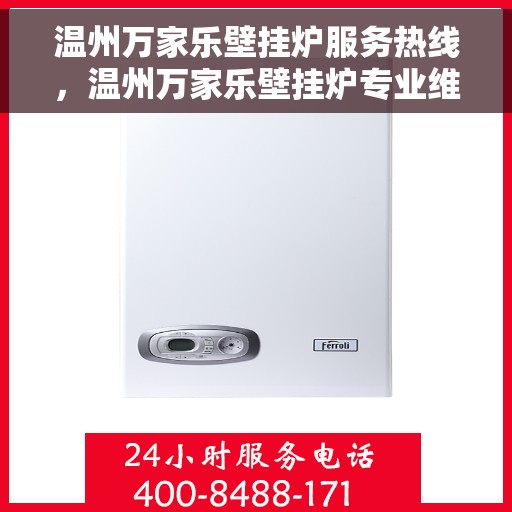 温州万家乐壁挂炉服务热线，温州万家乐壁挂炉专业维修与服务热线