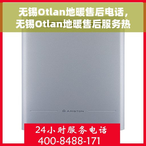 无锡Otlan地暖售后电话，无锡Otlan地暖售后服务热线及电话详解