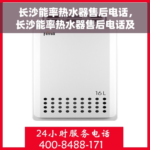 长沙能率热水器售后电话，长沙能率热水器售后电话及维修服务指南