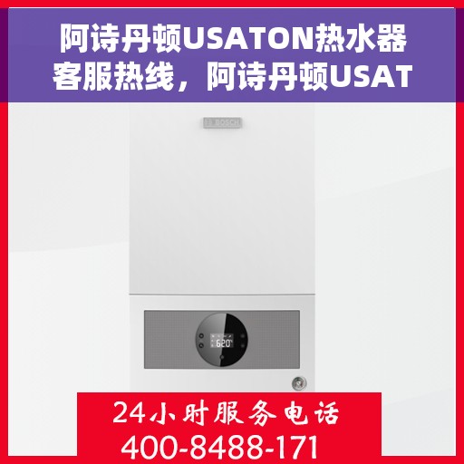 阿诗丹顿USATON热水器客服热线，阿诗丹顿USATON热水器客户服务热线，专业解答，温暖您的生活