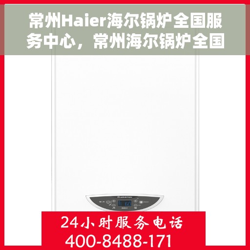 常州Haier海尔锅炉全国服务中心，常州海尔锅炉全国服务中心，专业维修与贴心服务