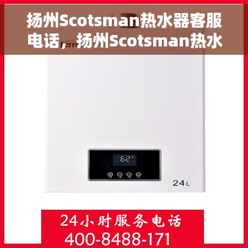 扬州Scotsman热水器客服电话,扬州Scotsman热水器客服热线及售后服务指南 扬州Scotsman热水器客服电话,扬州Scotsman热水器客服热线及售后服务指南