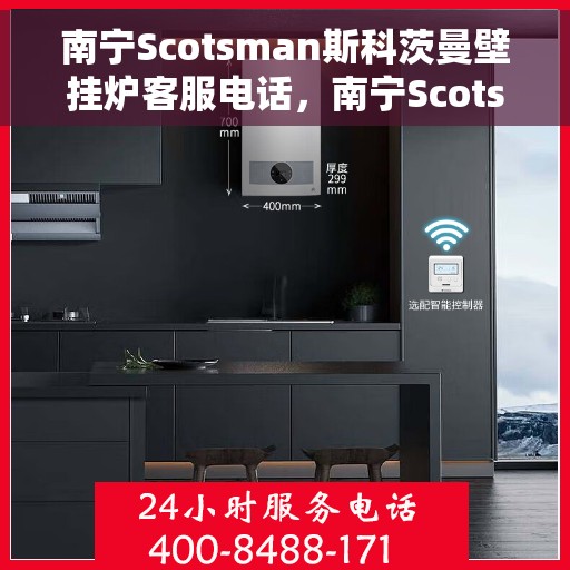 南宁Scotsman斯科茨曼壁挂炉客服电话，南宁Scotsman斯科茨曼壁挂炉客服热线查询